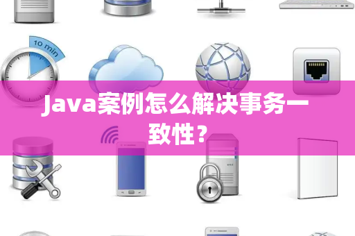 Java案例怎么解决事务一致性? Java案例怎么解决事务一致性?