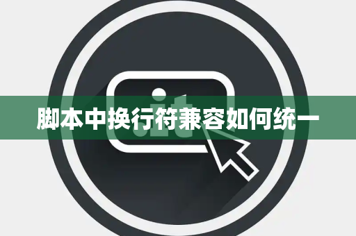脚本中换行符兼容如何统一 脚本中换行符兼容如何统一