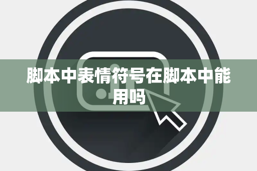 脚本中表情符号在脚本中能用吗 脚本中表情符号在脚本中能用吗