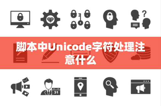 脚本中Unicode字符处理注意什么 脚本中Unicode字符处理注意什么