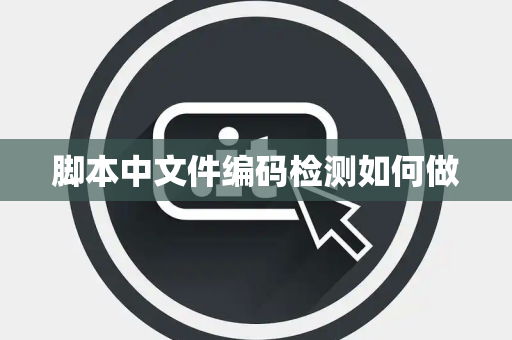 脚本中文件编码检测如何做