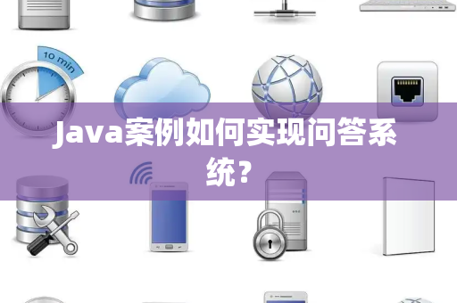 Java案例如何实现问答系统？