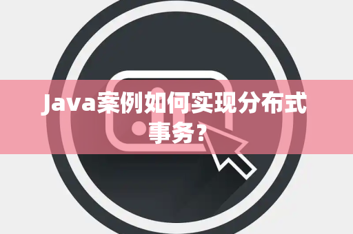 Java案例如何实现分布式事务? Java案例如何实现分布式事务?