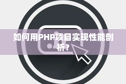 如何用PHP项目实现性能剖析？