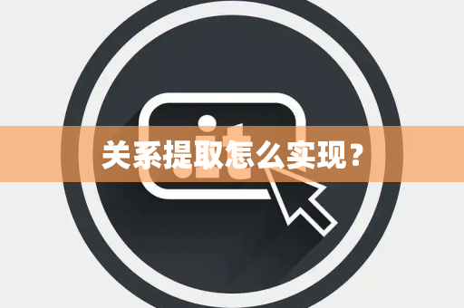 关系提取怎么实现? 关系提取怎么实现?