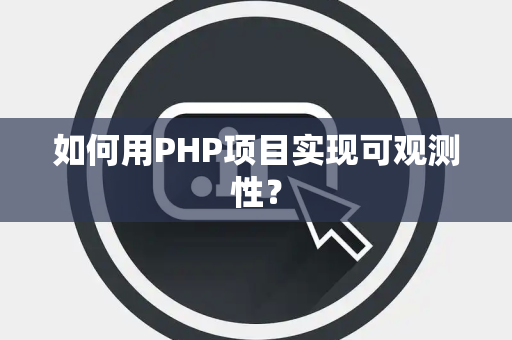 如何用PHP项目实现可观测性？