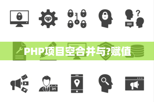 PHP项目空合并与?赋值 PHP项目空合并与?赋值