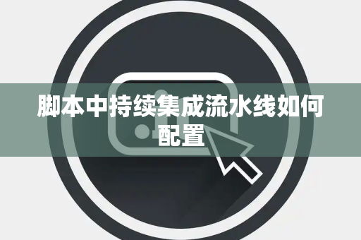 脚本中持续集成流水线如何配置