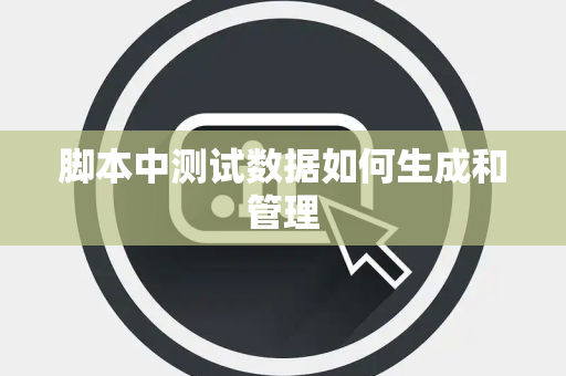 脚本中测试数据如何生成和管理