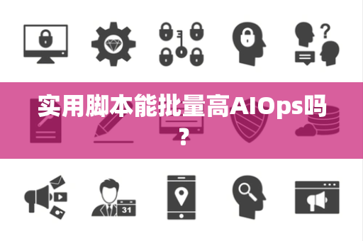 实用脚本能批量高AIOps吗？