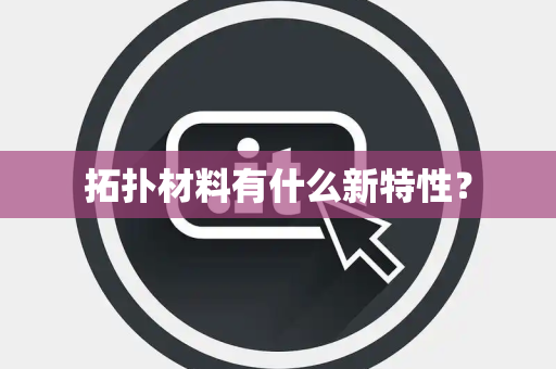 拓扑材料有什么新特性？