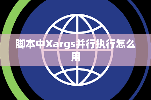 脚本中Xargs并行执行怎么用