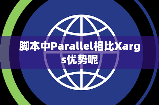 脚本中Parallel相比Xargs优势呢