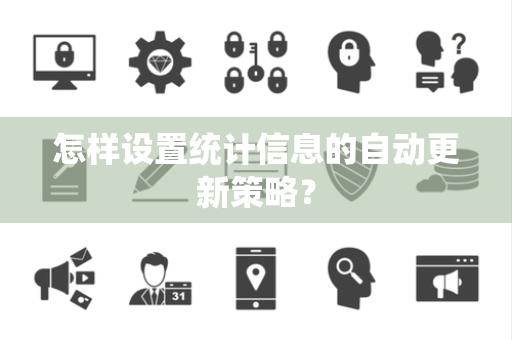 怎样设置统计信息的自动更新策略？