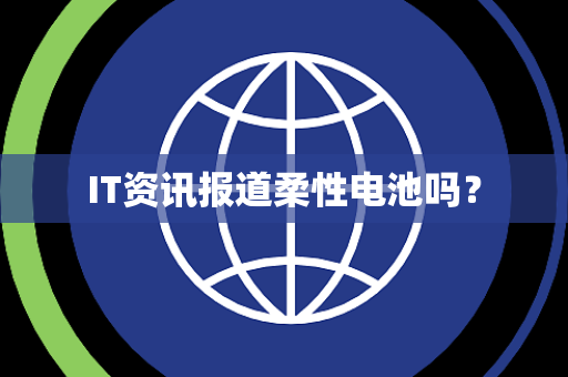 IT资讯报道柔性电池吗？