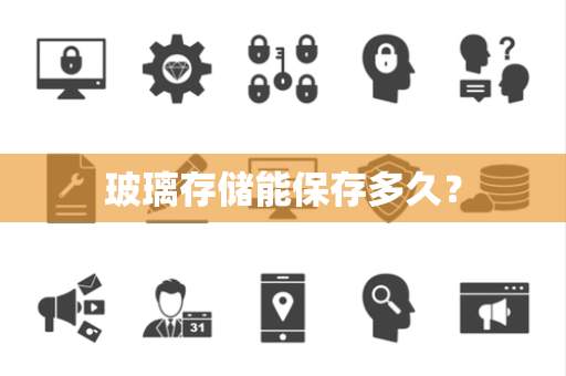玻璃存储能保存多久? 玻璃存储能保存多久?
