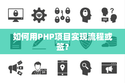 如何用PHP项目实现流程或签? 如何用PHP项目实现流程或签?