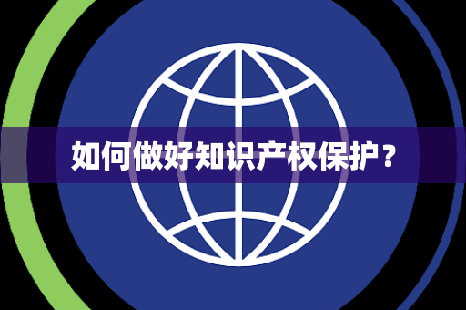 如何做好知识产权保护? 如何做好知识产权保护?