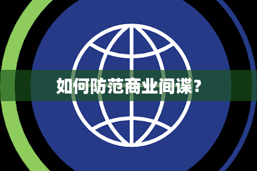 如何防范商业间谍? 如何防范商业间谍?