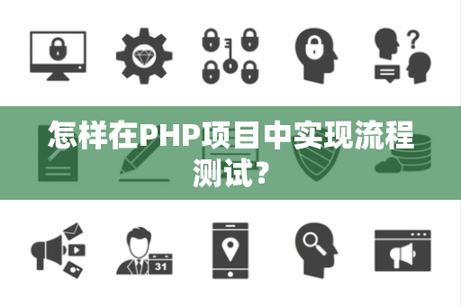 怎样在PHP项目中实现流程测试? 怎样在PHP项目中实现流程测试?