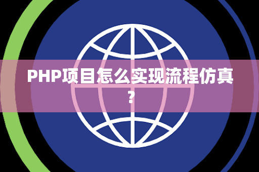PHP项目怎么实现流程仿真? PHP项目怎么实现流程仿真?