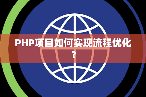 PHP项目如何实现流程优化? PHP项目如何实现流程优化?