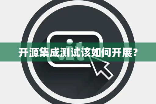 开源集成测试该如何开展？