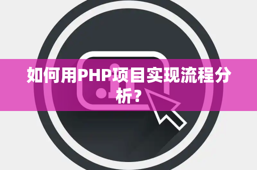 如何用PHP项目实现流程分析? 如何用PHP项目实现流程分析?