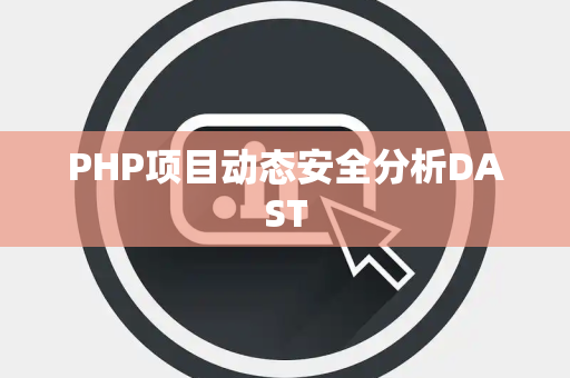 PHP项目动态安全分析DAST PHP项目动态安全分析DAST