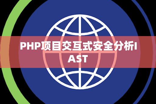 PHP项目交互式安全分析IAST PHP项目交互式安全分析IAST