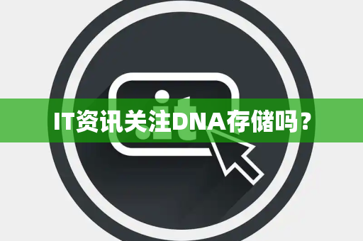 IT资讯关注DNA存储吗？