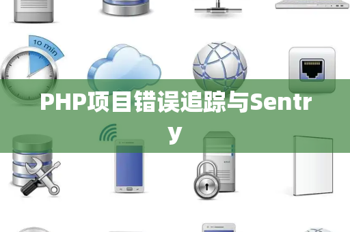 PHP项目错误追踪与Sentry PHP项目错误追踪与Sentry