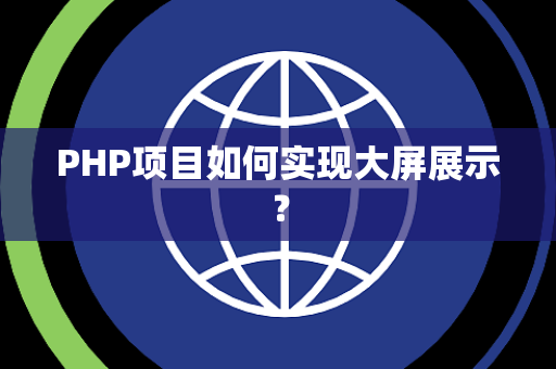 PHP项目如何实现大屏展示？