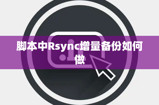 脚本中Rsync增量备份如何做 脚本中Rsync增量备份如何做
