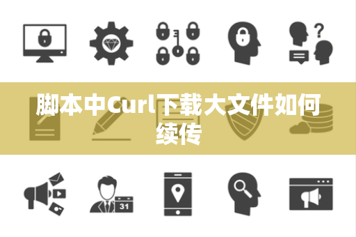 脚本中Curl下载大文件如何续传 脚本中Curl下载大文件如何续传