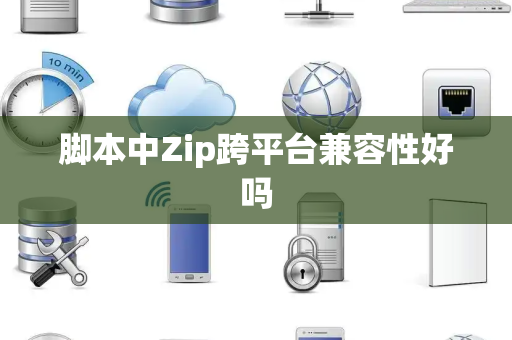 脚本中Zip跨平台兼容性好吗 脚本中Zip跨平台兼容性好吗