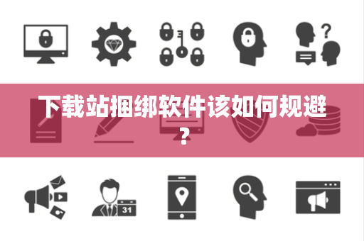 下载站捆绑软件该如何规避？