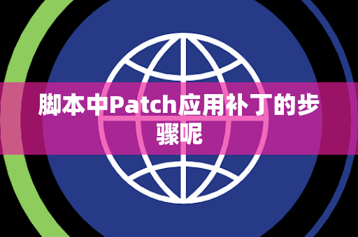 脚本中Patch应用补丁的步骤呢