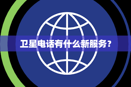 卫星电话有什么新服务? 卫星电话有什么新服务?