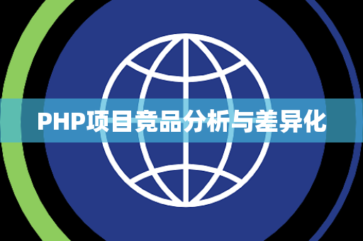 PHP项目竞品分析与差异化 PHP项目竞品分析与差异化