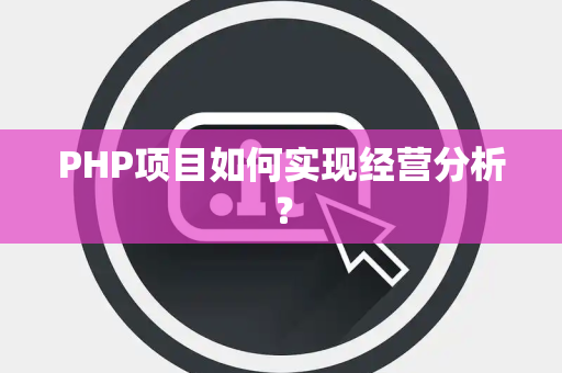 PHP项目如何实现经营分析? PHP项目如何实现经营分析?