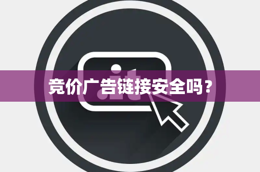 竞价广告链接安全吗? 竞价广告链接安全吗?