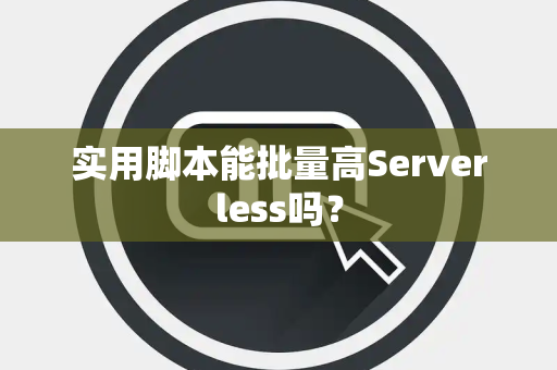 实用脚本能批量高Serverless吗? 实用脚本能批量高Serverless吗?