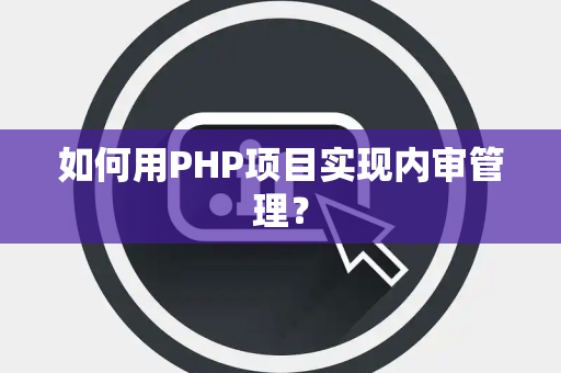 如何用PHP项目实现内审管理？