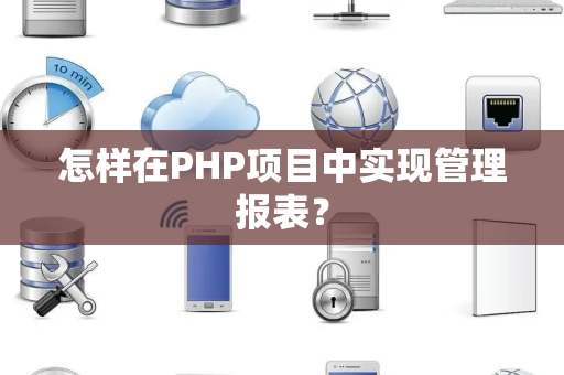 怎样在PHP项目中实现管理报表？