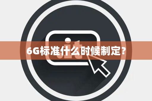 6G标准什么时候制定？