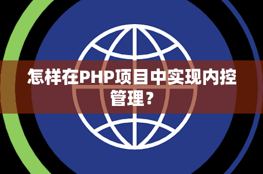 怎样在PHP项目中实现内控管理？