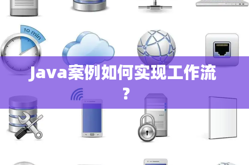 Java案例如何实现工作流？