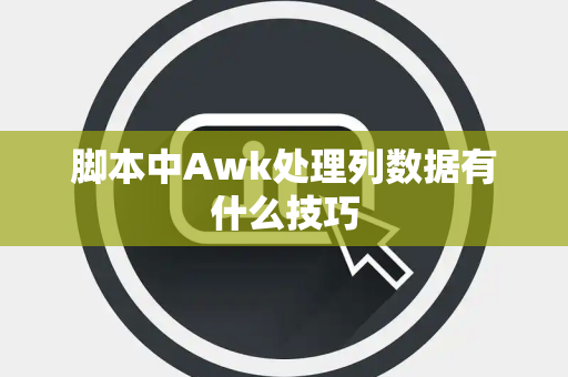 脚本中Awk处理列数据有什么技巧