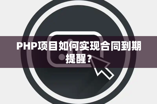 PHP项目如何实现合同到期提醒？